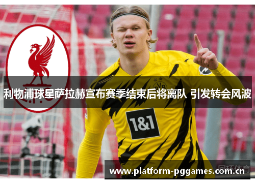 利物浦球星萨拉赫宣布赛季结束后将离队 引发转会风波 利物浦球星萨拉赫宣布赛季结束后将离队 引发转会风波