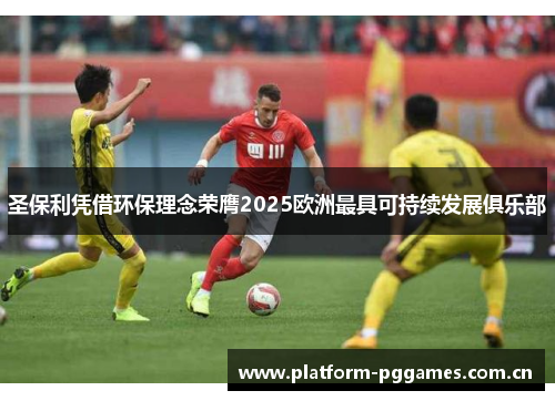 圣保利凭借环保理念荣膺2025欧洲最具可持续发展俱乐部 圣保利凭借环保理念荣膺2025欧洲最具可持续发展俱乐部