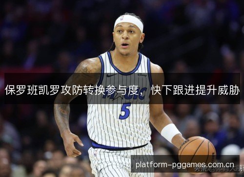 保罗班凯罗攻防转换参与度,快下跟进提升威胁 保罗班凯罗攻防转换参与度,快下跟进提升威胁