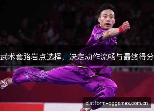 武术套路岩点选择,决定动作流畅与最终得分 武术套路岩点选择,决定动作流畅与最终得分